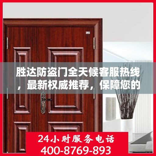 胜达防盗门全天候客服热线，最新权威推荐，保障您的安全需求