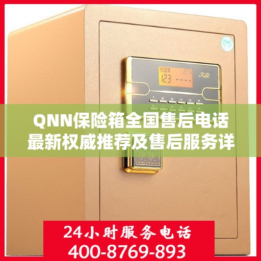 QNN保险箱全国售后电话最新权威推荐及售后服务详解