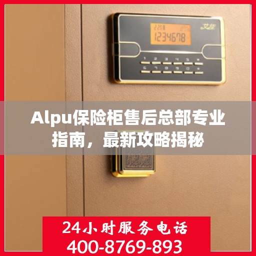 Alpu保险柜售后总部专业指南，最新攻略揭秘