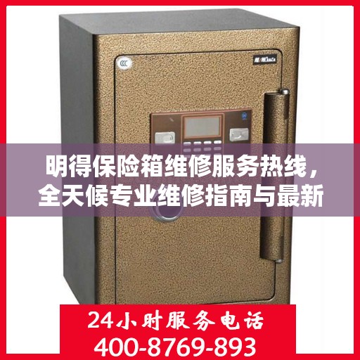 明得保险箱维修服务热线，全天候专业维修指南与最新攻略