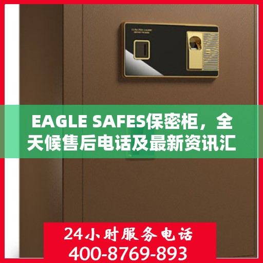 EAGLE SAFES保密柜，全天候售后电话及最新资讯汇总