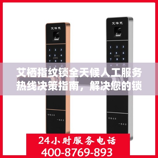 艾栖指纹锁全天候人工服务热线决策指南，解决您的锁事无忧