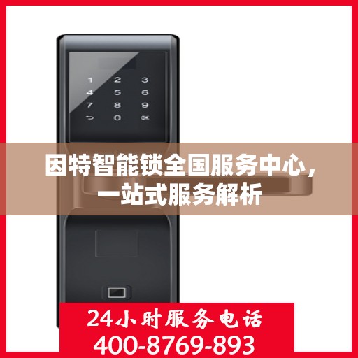 因特智能锁全国服务中心，一站式服务解析