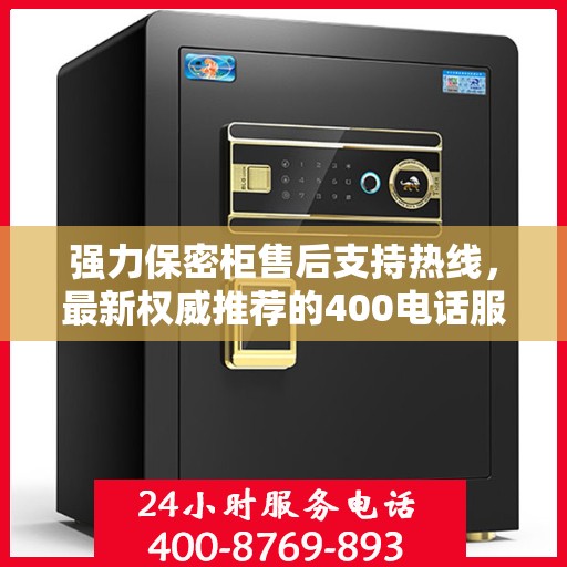 强力保密柜售后支持热线，最新权威推荐的400电话服务