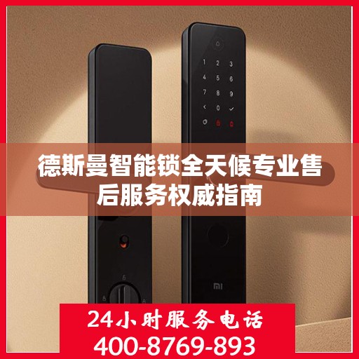 德斯曼智能锁全天候专业售后服务权威指南