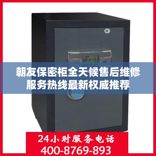 朝友保密柜全天候售后维修服务热线最新权威推荐