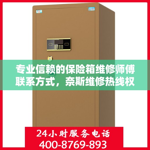 专业信赖的保险箱维修师傅联系方式，奈斯维修热线权威发布