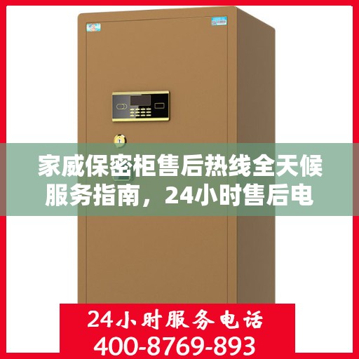 家威保密柜售后热线全天候服务指南，24小时售后电话详解，轻松解决您的需求！