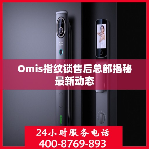 Omis指纹锁售后总部揭秘最新动态