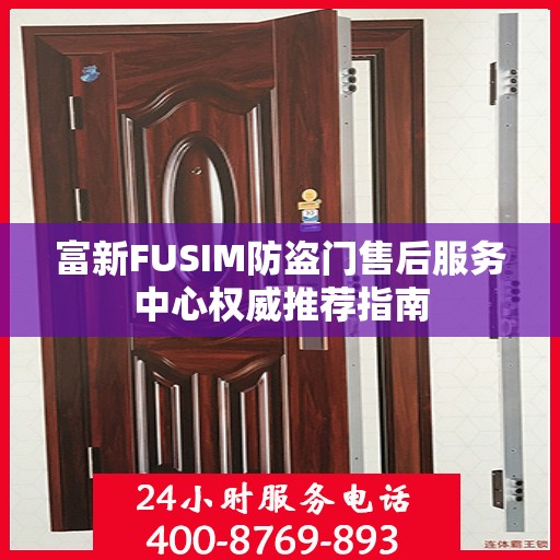 富新FUSIM防盗门售后服务中心权威推荐指南