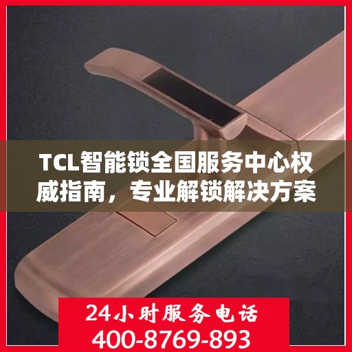 TCL智能锁全国服务中心权威指南，专业解锁解决方案