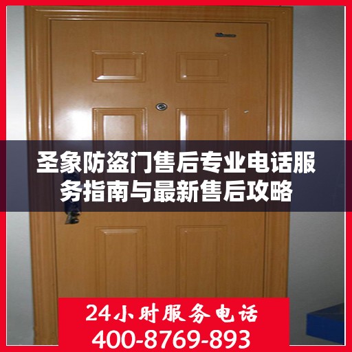 圣象防盗门售后专业电话服务指南与最新售后攻略