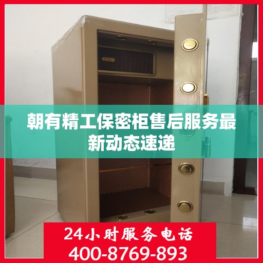 朝有精工保密柜售后服务最新动态速递