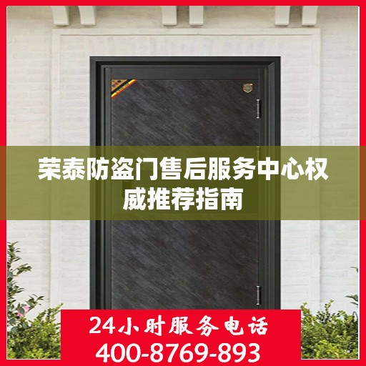 荣泰防盗门售后服务中心权威推荐指南