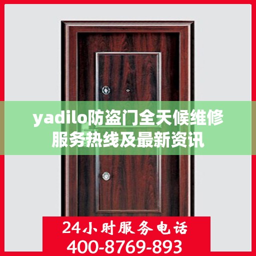 yadilo防盗门全天候维修服务热线及最新资讯