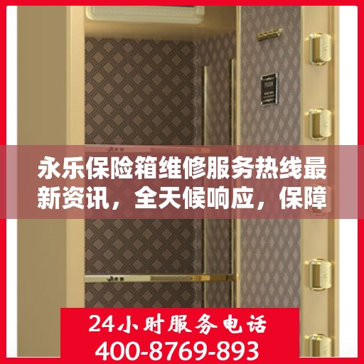 永乐保险箱维修服务热线最新资讯，全天候响应，保障您的财产安全