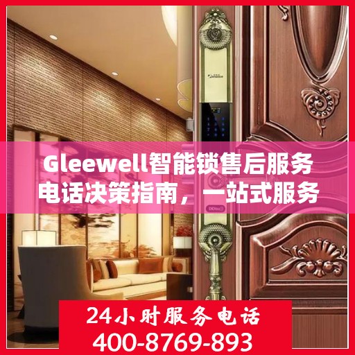 Gleewell智能锁售后服务电话决策指南，一站式服务热线助你无忧！