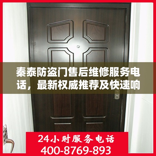 秦泰防盗门售后维修服务电话，最新权威推荐及快速响应维修支持