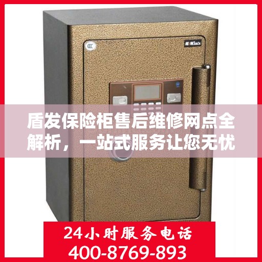盾发保险柜售后维修网点全解析，一站式服务让您无忧