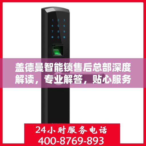 盖德曼智能锁售后总部深度解读，专业解答，贴心服务