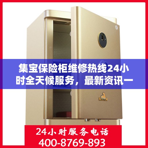 集宝保险柜维修热线24小时全天候服务，最新资讯一网打尽