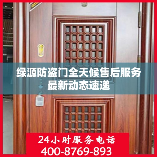 绿源防盗门全天候售后服务最新动态速递