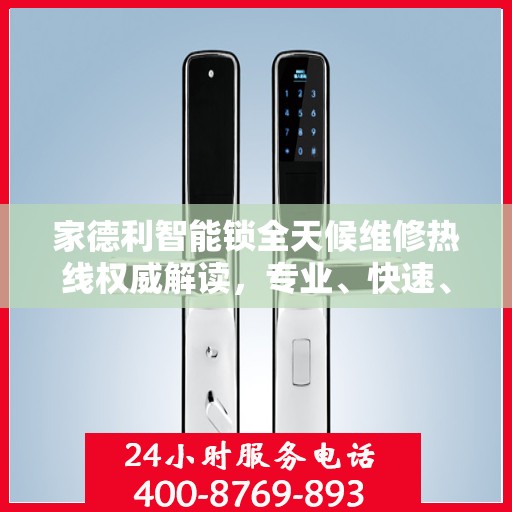 家德利智能锁全天候维修热线权威解读，专业、快速、便捷的服务体验