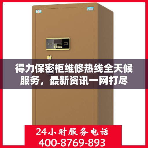 得力保密柜维修热线全天候服务，最新资讯一网打尽
