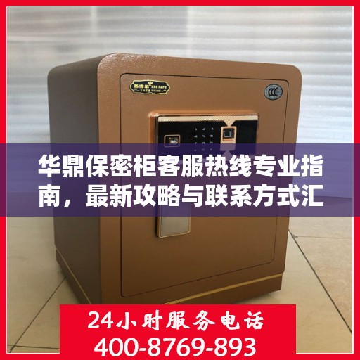 华鼎保密柜客服热线专业指南，最新攻略与联系方式汇总