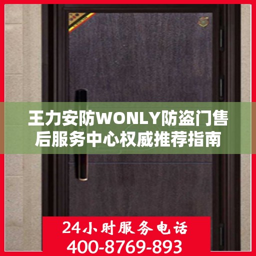 王力安防WONLY防盗门售后服务中心权威推荐指南
