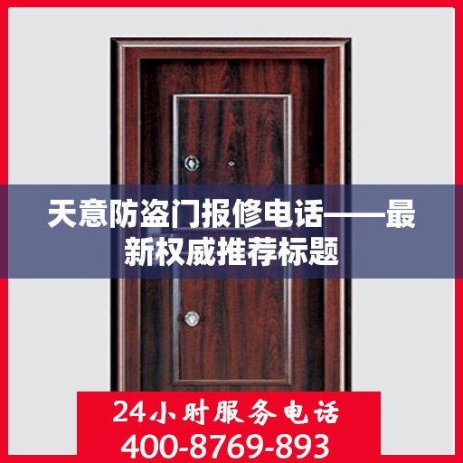 天意防盗门报修电话——最新权威推荐标题