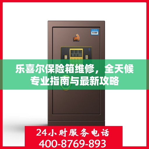 乐喜尔保险箱维修，全天候专业指南与最新攻略