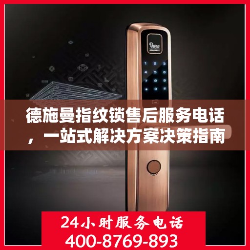 德施曼指纹锁售后服务电话，一站式解决方案决策指南