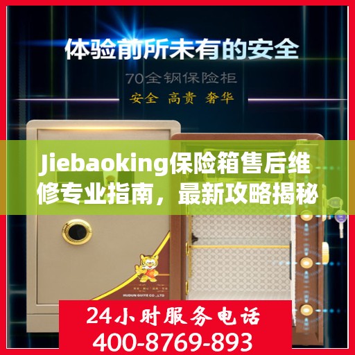 Jiebaoking保险箱售后维修专业指南，最新攻略揭秘