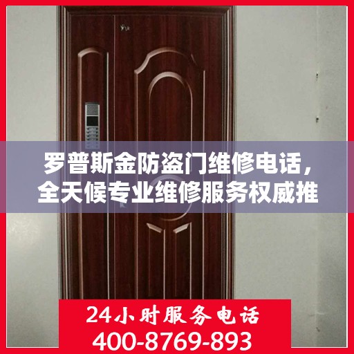 罗普斯金防盗门维修电话，全天候专业维修服务权威推荐