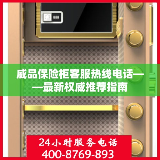 威品保险柜客服热线电话——最新权威推荐指南