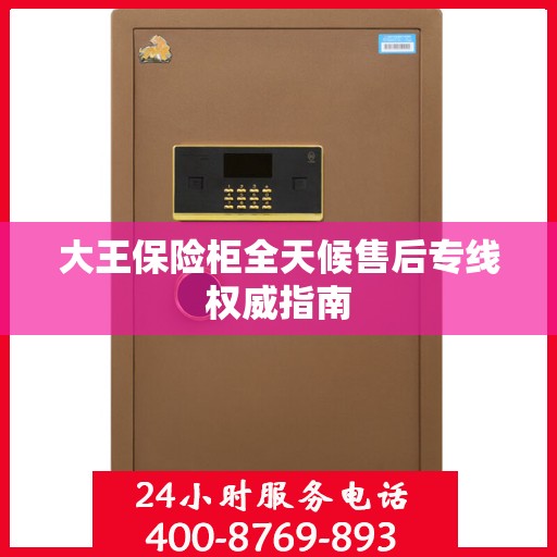 大王保险柜全天候售后专线权威指南