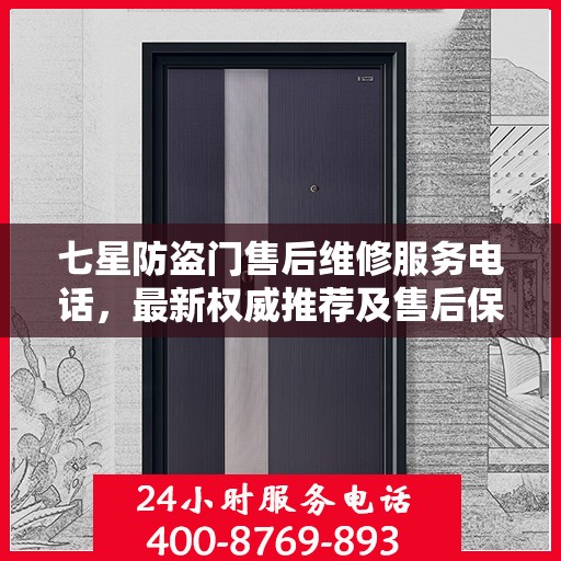 七星防盗门售后维修服务电话，最新权威推荐及售后保障详解