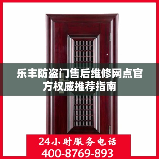 乐丰防盗门售后维修网点官方权威推荐指南
