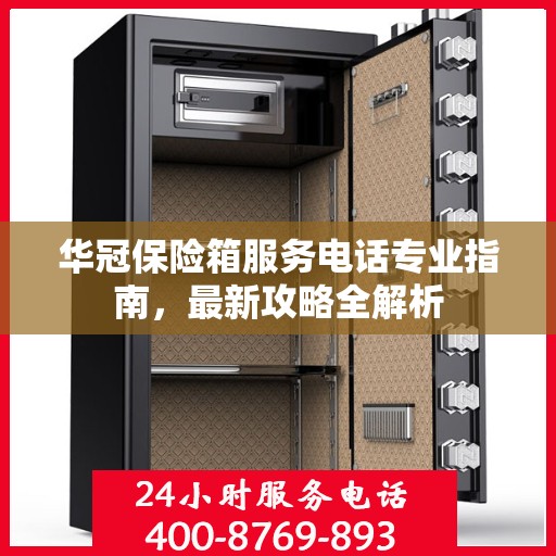 华冠保险箱服务电话专业指南，最新攻略全解析