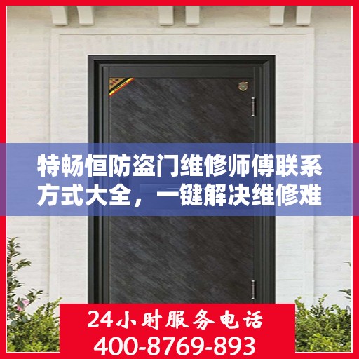 特畅恒防盗门维修师傅联系方式大全，一键解决维修难题