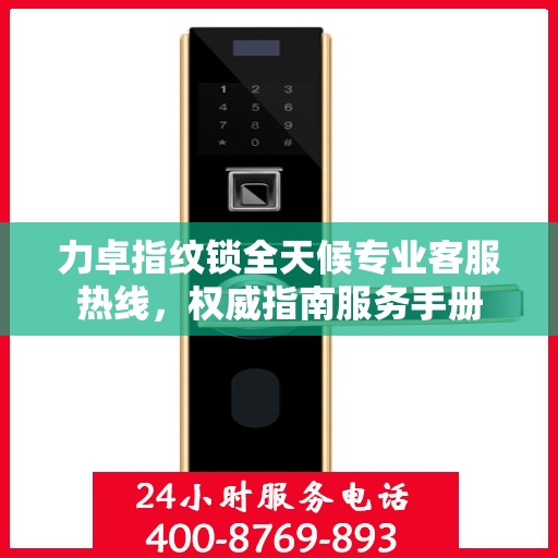 力卓指纹锁全天候专业客服热线，权威指南服务手册