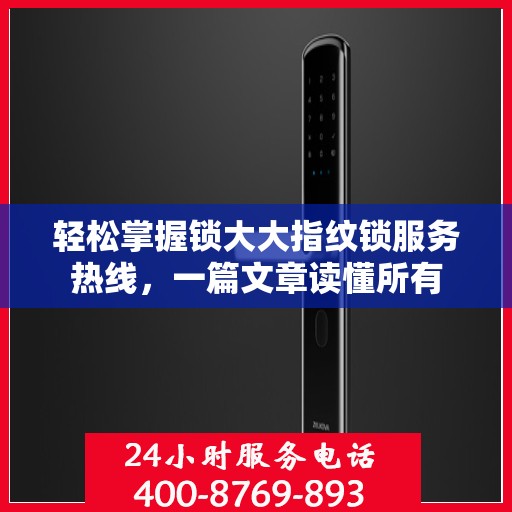 轻松掌握锁大大指纹锁服务热线，一篇文章读懂所有