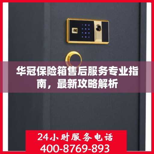 华冠保险箱售后服务专业指南，最新攻略解析
