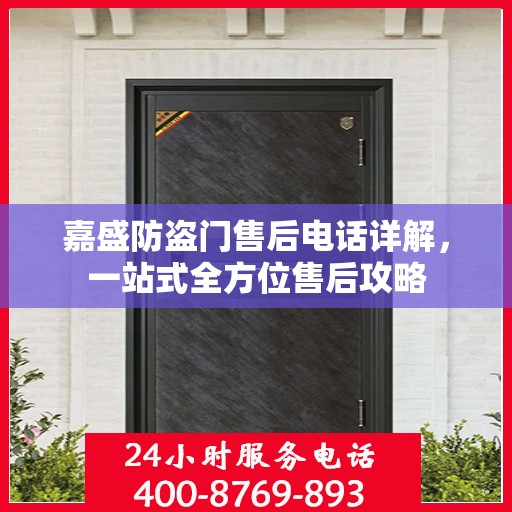 嘉盛防盗门售后电话详解，一站式全方位售后攻略
