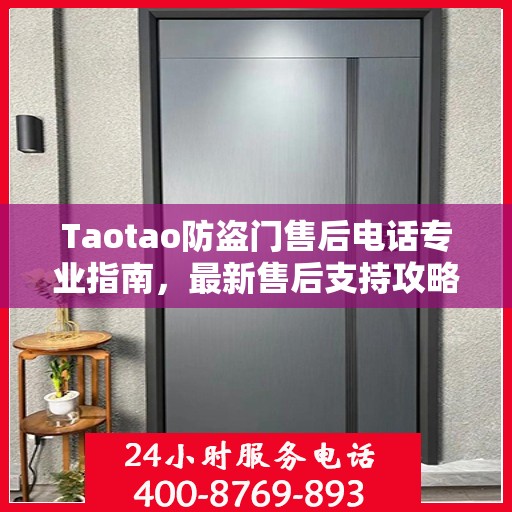Taotao防盗门售后电话专业指南，最新售后支持攻略