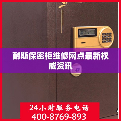 耐斯保密柜维修网点最新权威资讯