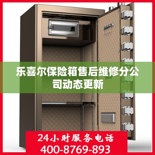 乐喜尔保险箱售后维修分公司动态更新