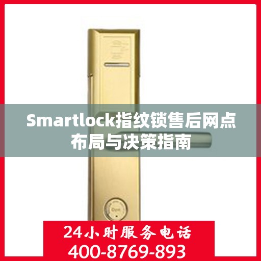 Smartlock指纹锁售后网点布局与决策指南