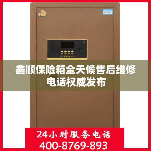 鑫顺保险箱全天候售后维修电话权威发布